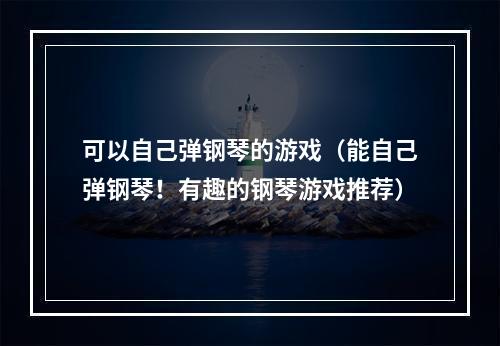 可以自己弹钢琴的游戏（能自己弹钢琴！有趣的钢琴游戏推荐）