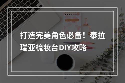 打造完美角色必备！泰拉瑞亚梳妆台DIY攻略