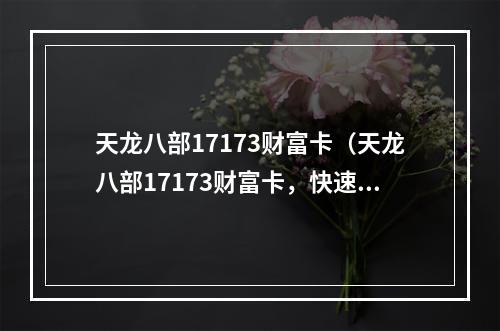 天龙八部17173财富卡（天龙八部17173财富卡，快速提升你的游戏实力！）