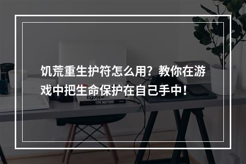 饥荒重生护符怎么用？教你在游戏中把生命保护在自己手中！