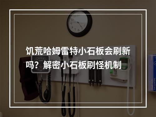 饥荒哈姆雷特小石板会刷新吗？解密小石板刷怪机制