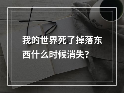 我的世界死了掉落东西什么时候消失？