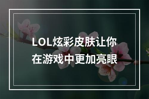 LOL炫彩皮肤让你在游戏中更加亮眼