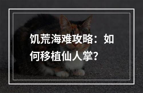 饥荒海难攻略：如何移植仙人掌？