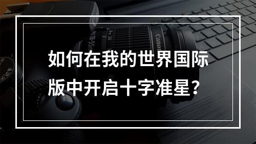 如何在我的世界国际版中开启十字准星？