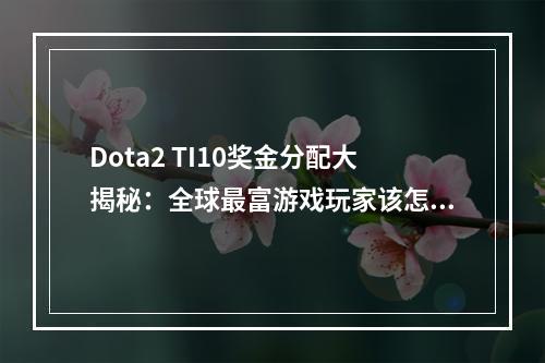 Dota2 TI10奖金分配大揭秘：全球最富游戏玩家该怎么分奖金？