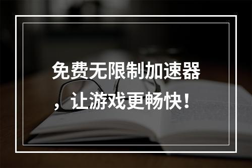 免费无限制加速器，让游戏更畅快！