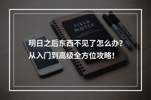 明日之后东西不见了怎么办？从入门到高级全方位攻略！