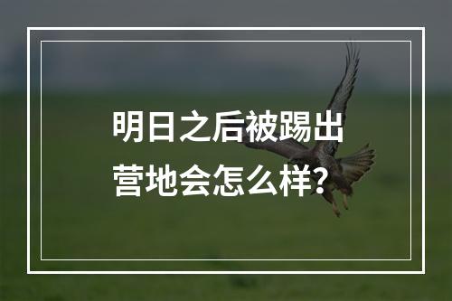 明日之后被踢出营地会怎么样？