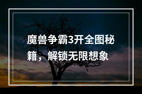 魔兽争霸3开全图秘籍，解锁无限想象