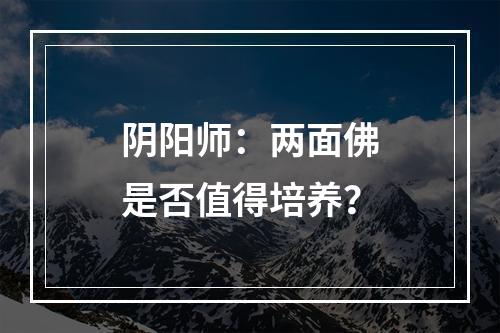 阴阳师：两面佛是否值得培养？