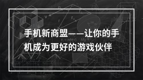 手机新商盟——让你的手机成为更好的游戏伙伴