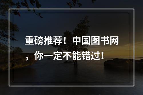 重磅推荐！中国图书网，你一定不能错过！