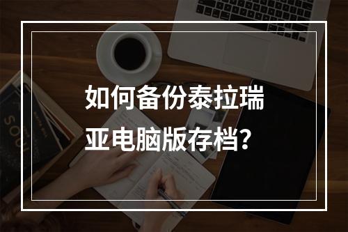 如何备份泰拉瑞亚电脑版存档？