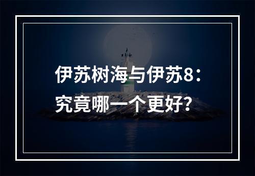 伊苏树海与伊苏8：究竟哪一个更好？