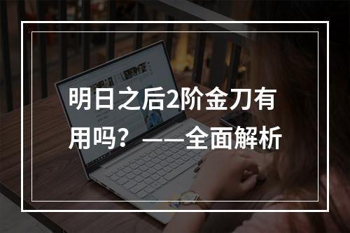 明日之后2阶金刀有用吗？——全面解析