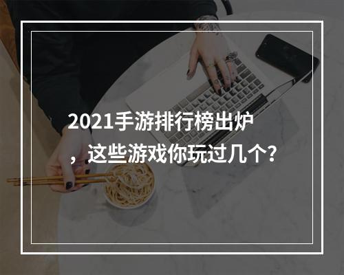 2021手游排行榜出炉，这些游戏你玩过几个？