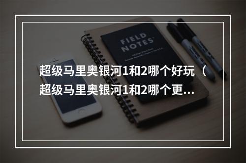 超级马里奥银河1和2哪个好玩（超级马里奥银河1和2哪个更好玩？一次满足你所有的疑问！）