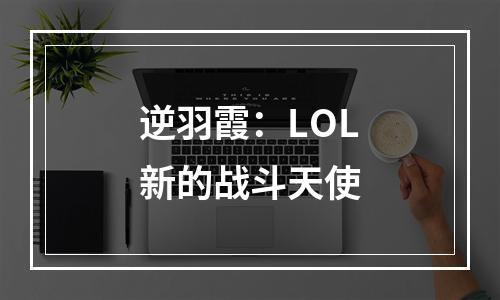 逆羽霞：LOL新的战斗天使