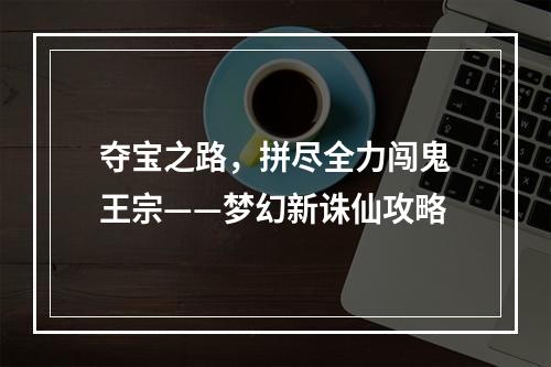 夺宝之路，拼尽全力闯鬼王宗——梦幻新诛仙攻略