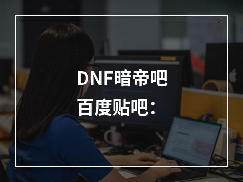 DNF暗帝吧百度贴吧：