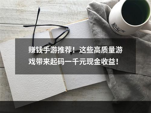 赚钱手游推荐！这些高质量游戏带来起码一千元现金收益！