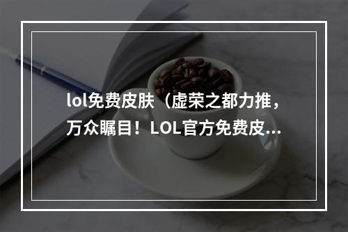 lol免费皮肤（虚荣之都力推，万众瞩目！LOL官方免费皮肤来袭）