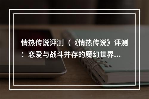 情热传说评测（《情热传说》评测：恋爱与战斗并存的魔幻世界）