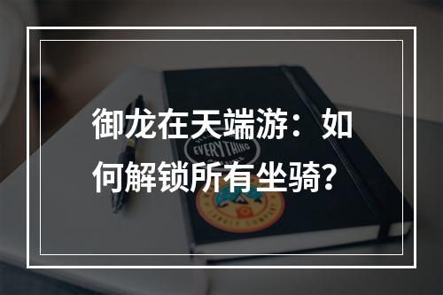 御龙在天端游：如何解锁所有坐骑？