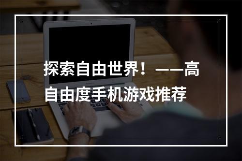 探索自由世界！——高自由度手机游戏推荐