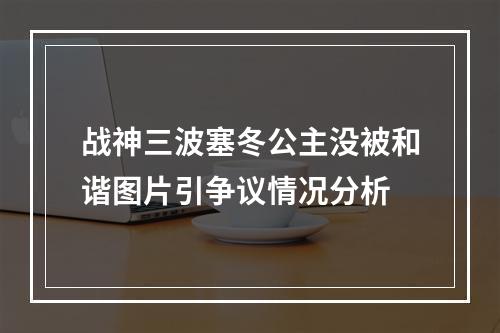 战神三波塞冬公主没被和谐图片引争议情况分析