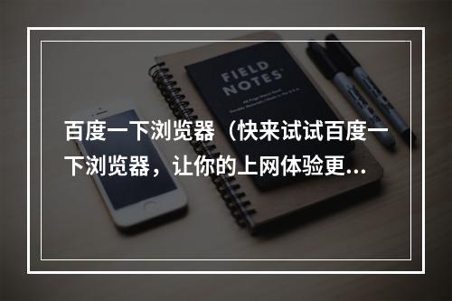 百度一下浏览器（快来试试百度一下浏览器，让你的上网体验更加畅享！）