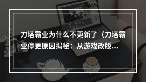 刀塔霸业为什么不更新了（刀塔霸业停更原因揭秘：从游戏改版到拓展空间）