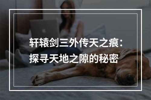 轩辕剑三外传天之痕：探寻天地之隙的秘密