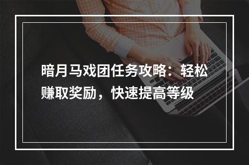 暗月马戏团任务攻略：轻松赚取奖励，快速提高等级