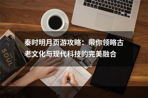 秦时明月页游攻略：带你领略古老文化与现代科技的完美融合