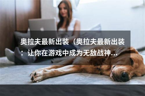 奥拉夫最新出装（奥拉夫最新出装：让你在游戏中成为无敌战神）