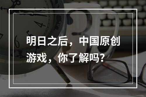 明日之后，中国原创游戏，你了解吗？