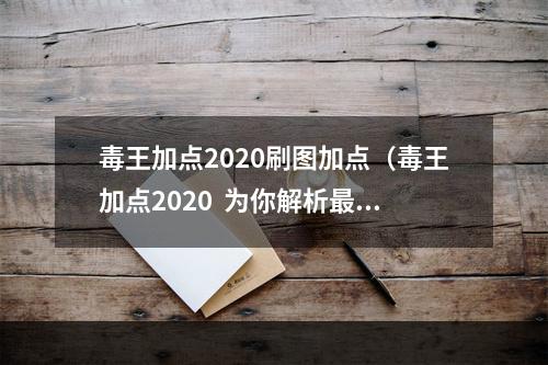 毒王加点2020刷图加点（毒王加点2020  为你解析最强毒王技能加点攻略）