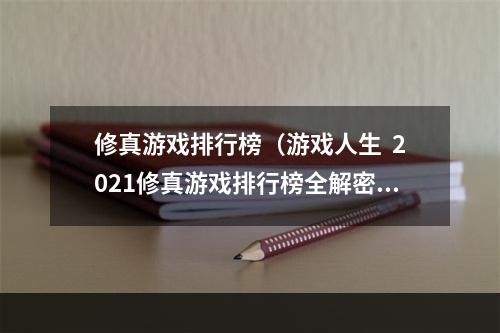 修真游戏排行榜（游戏人生  2021修真游戏排行榜全解密！）