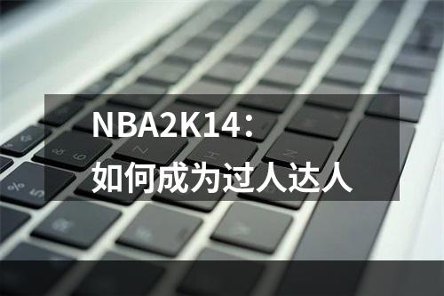 NBA2K14：如何成为过人达人