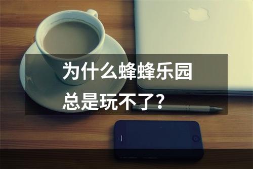 为什么蜂蜂乐园总是玩不了？