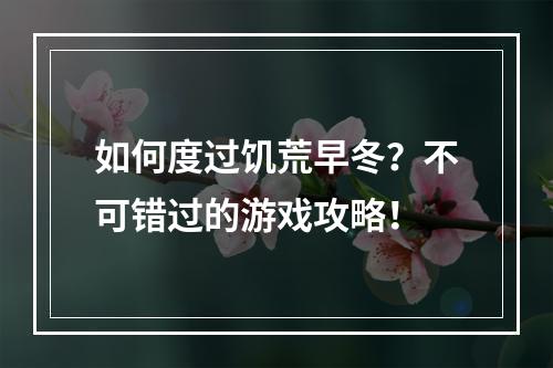 如何度过饥荒早冬？不可错过的游戏攻略！