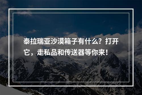 泰拉瑞亚沙漠箱子有什么？打开它，走私品和传送器等你来！