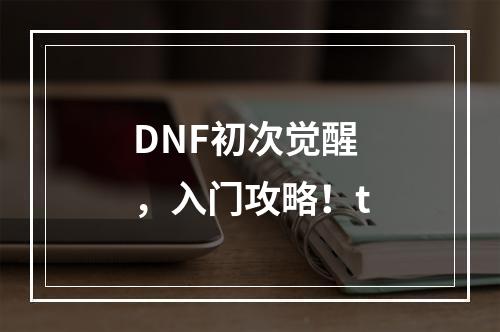 DNF初次觉醒，入门攻略！t