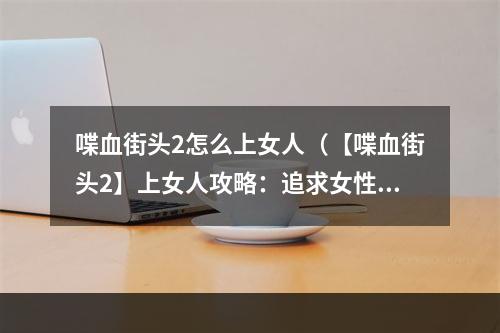 喋血街头2怎么上女人（【喋血街头2】上女人攻略：追求女性的正确方法）