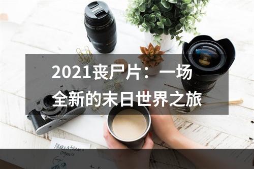 2021丧尸片：一场全新的末日世界之旅