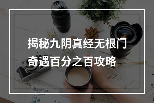 揭秘九阴真经无根门奇遇百分之百攻略