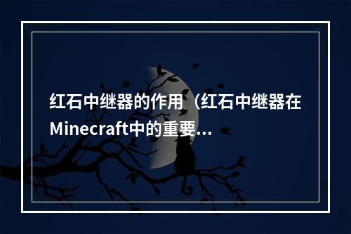 红石中继器的作用（红石中继器在Minecraft中的重要作用）