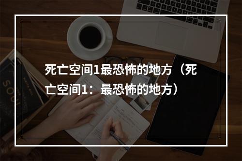 死亡空间1最恐怖的地方（死亡空间1：最恐怖的地方）